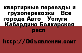 квартирные переезды и грузоперевозки - Все города Авто » Услуги   . Кабардино-Балкарская респ.